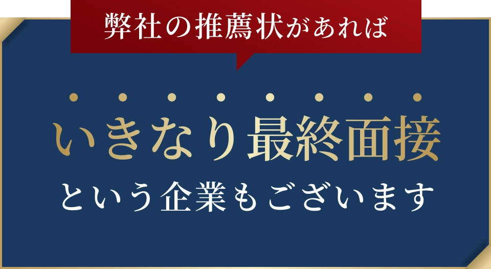 弊社の推薦状があればいきなり最終面接という企業もございます